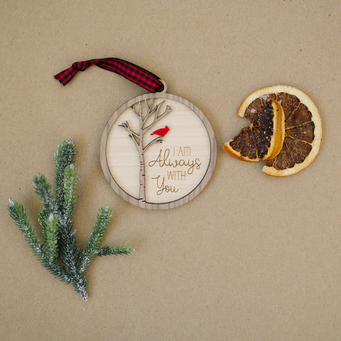 Cardinal memorial wooden ornament, adorned with the heartfelt phrase 'I am always with you,' creating a touching tribute to celebrate everlasting love and cherished memories. The ornament can be personalized on the back with any name or phrase.