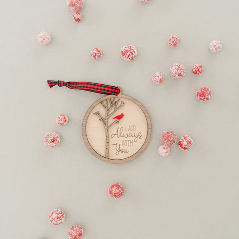Cardinal memorial wooden ornament, adorned with the heartfelt phrase 'I am always with you,' creating a touching tribute to celebrate everlasting love and cherished memories. The ornament can be personalized on the back with any name or phrase.