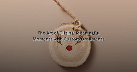 The Art of Gifting: Meaningful Moments with Custom Ornaments