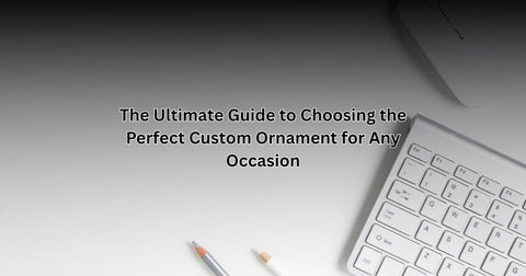 The Ultimate Guide to Choosing the Perfect Custom Ornament for Any Occasion