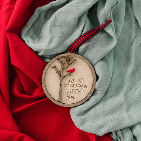 Cardinal memorial wooden ornament, adorned with the heartfelt phrase 'I am always with you,' creating a touching tribute to celebrate everlasting love and cherished memories. The ornament can be personalized on the back with any name or phrase.